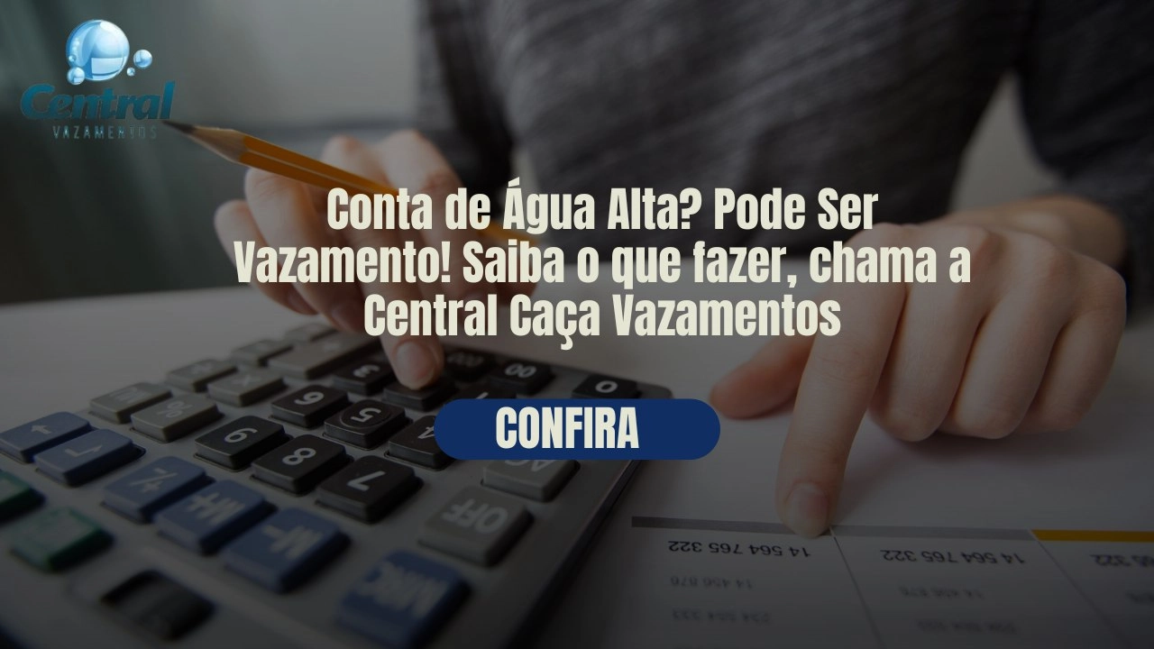 CONTA DE ÁGUA ALTA? PODE SER VAZAMENTO! SAIBA O QUE FAZER, CHAME A CENTRAL CAÇA VAZAMENTOS.