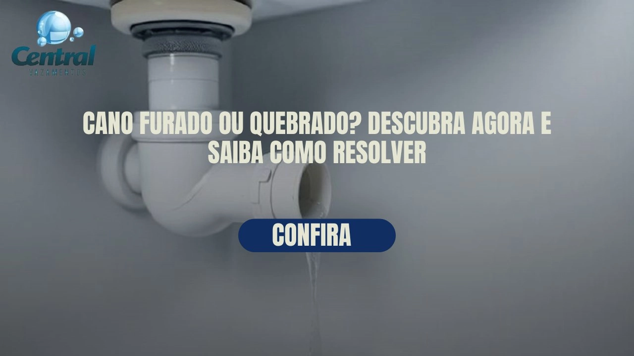 CANO FURADO OU QUEBRADO? DESCUBRA AGORA E SAIBA COMO RESOLVER.