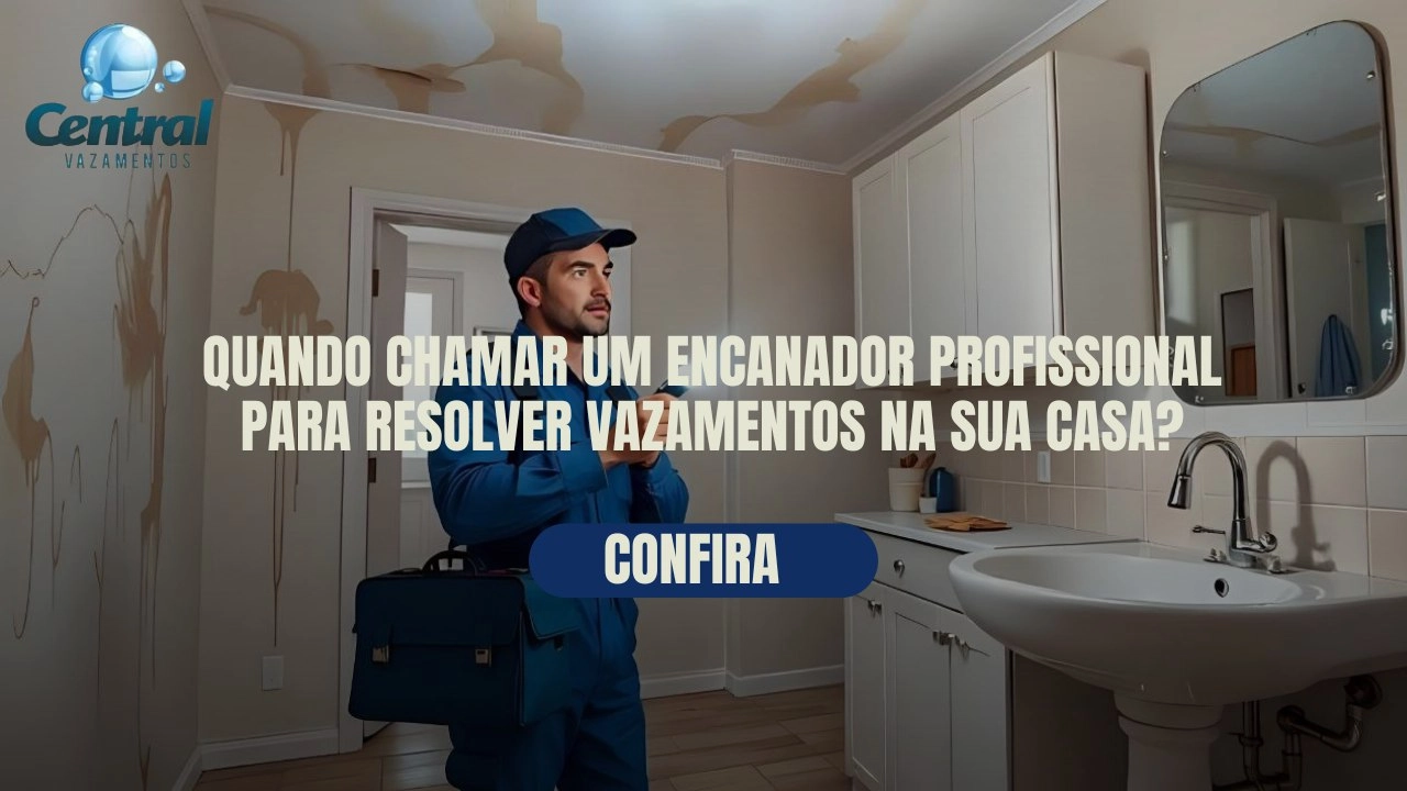 QUANDO CHAMAR UM ENCANADOR PROFISSIONAL PARA RESOLVER VAZAMENTOS NA SUA CASA?